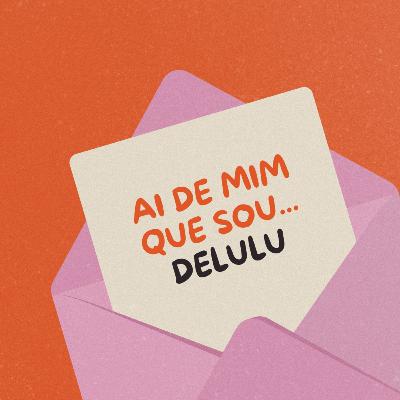 Ai de mim que sou... delulu! (Parte 2)