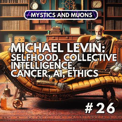 26: Michael Levin - Selfhood, Collective Intelligence, Cancer, AI, Ethics