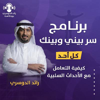 رائد الدوسري| برنامج سر بيني وبينك: الحلقة السادسة عشر (كيفية التعامل مع الأحداث السلبية)
