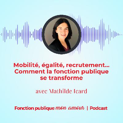 Mobilité, égalité, recrutement : comment la fonction publique se transforme avec Mathilde Icard