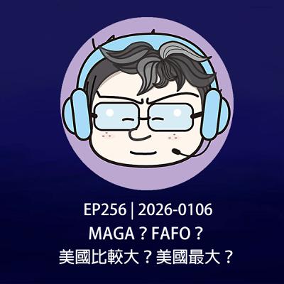 EP256 | 2026-0106 MAGA？FAFO？美國比較大？美國最大？
