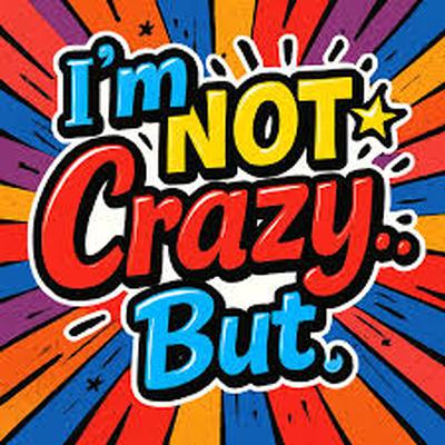 I'm NOT Crazy (Ok Maybe A Little)