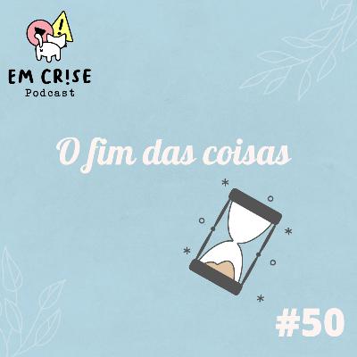 #50 O fim das coisas