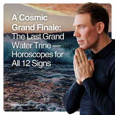A Cosmic Grand Finale — The Last Grand Water Trine — Horoscopes for All 12 Signs A Cosmic Grand Finale — The Last Grand Water Trine — Horoscopes for All 12 Signs