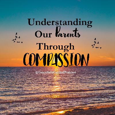 Understanding Our Parents Through Compassion