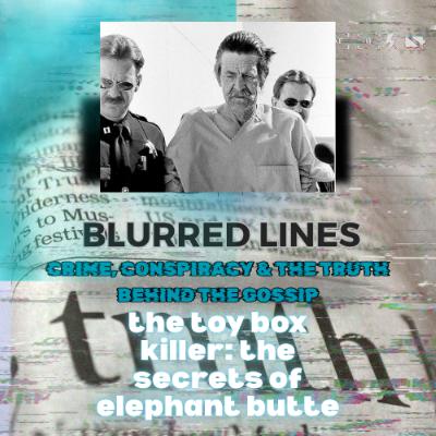 Blurred Lines: Crime, Conspiracy and the truth behind the gossip. The Toy Box Killer: Secrets of Elephant Butte Blurred Lines: Crime, Conspiracy and the truth behind the gossip. The Toy Box Killer: Secrets of Elephant Butte