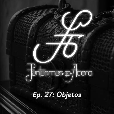 Fantasmas de Acero. Ep. 27: Objetos