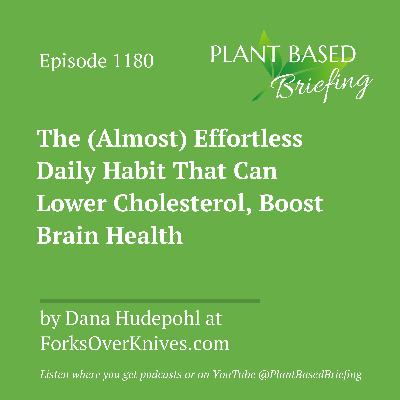 1180: The (Almost) Effortless Daily Habit That Can Lower Cholesterol, Boost Brain Health by Dana Hudepohl at ForksOverKnives.com 1180: The (Almost) Effortless Daily Habit That Can Lower Cholesterol, Boost Brain Health by Dana Hudepohl at ForksOverKnives.com