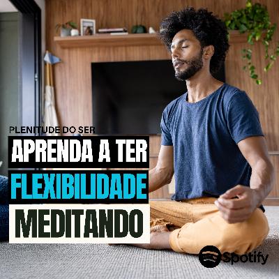EP. 288 - APRENDA A TER FLEXIBILIDADE MEDITANDO