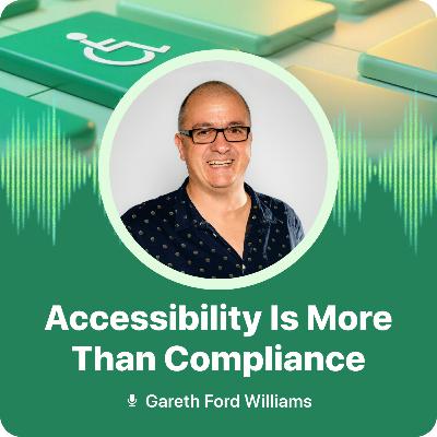 Accessibility Is More Than Compliance: Insights from Gareth Ford Williams