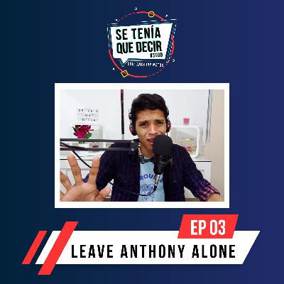 SE TENÍA QUE DECIR - EP 03: LEAVE ANTHONY ALONE