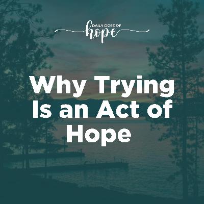 Why Trying Is an Act of Hope EP 220
