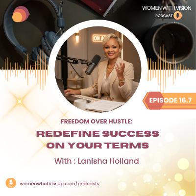 Episode 16.7 Freedom Over Hustle: Redefine Success on Your Terms with Lanisha Holland Episode 16.7 Freedom Over Hustle: Redefine Success on Your Terms with Lanisha Holland