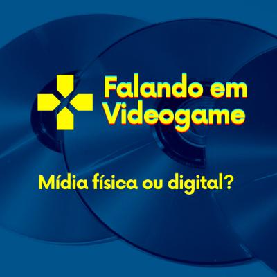 Falando em videogame #03 - Mídia física ou digital?