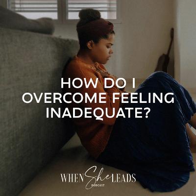 How Do I Overcome Feeling Inadequate? How Do I Overcome Feeling Inadequate?