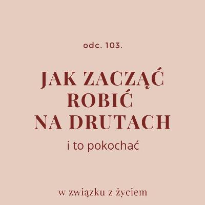 Odc. 103. Jak zacząć robić na drutach i to pokochać Odc. 103. Jak zacząć robić na drutach i to pokochać