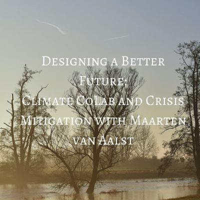 Designing a Better Future: Climate CoLab and Crisis Mitigation with Maarten van Aalst Designing a Better Future: Climate CoLab and Crisis Mitigation with Maarten van Aalst