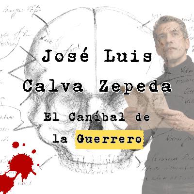 José Luis Calva Zepeda: El Caníbal de la Guerrero