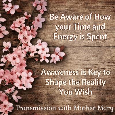 Mother Mary: Become Aware of your Time and Energy to Shape Your Reality; 2025 Restructuring Changes