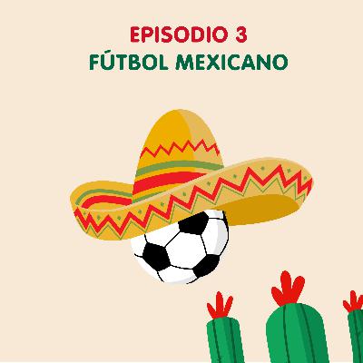 Episodio 3 - Fútbol Mexicano 🇲🇽