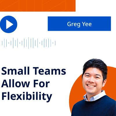 Podcast #16 Greg Yee: Small Teams Allow For Flexibility