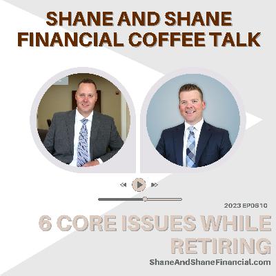 2023 EP0610 | Shane And Shane Financial | 6 Core Issues While Retiring
