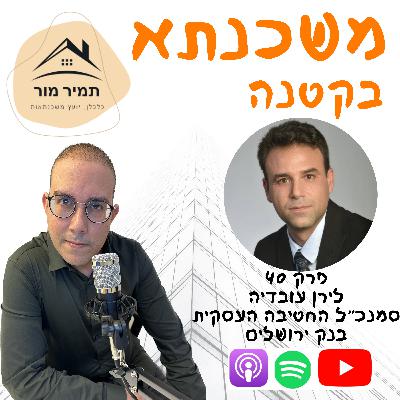 פרק 40 לירן עובדיה- סמנכ״ל החטיבה העסקית, בנק ירושלים