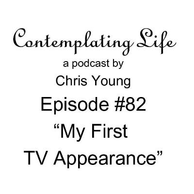 Contemplating Life – Episode 82 – “My First TV Appearance”