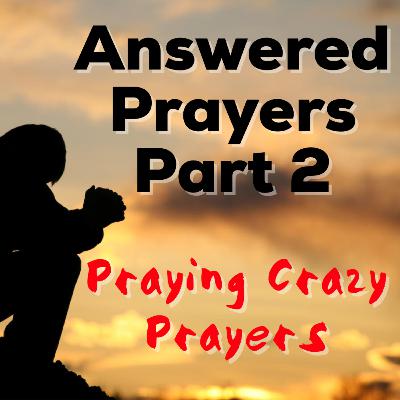Answered Prayers: Part 2 - Praying Crazy Prayers