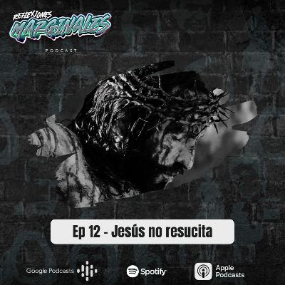 Ep. 12 - Jesús no resucita Ep. 12 - Jesús no resucita