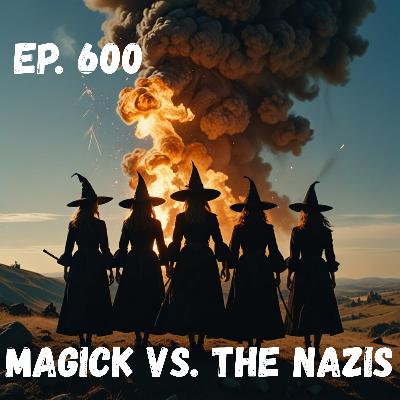 Ep. 600 - Magick vs. the Nazis