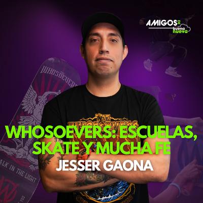 Amigos de Buena Nueva Ep 41: "WHOSEOEVERS: Escuelas, SKATE y mucha fe"  con Jesser Gaona