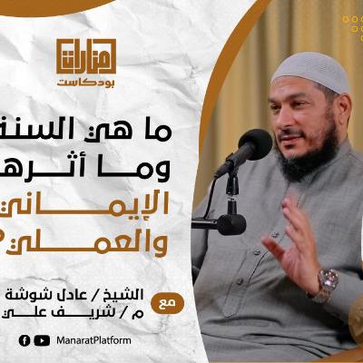 منارات بودكاست |ما هي السُنة وما أثرها الإيماني والعلمي؟ | 06 الشيخ عادل شوشة مع م شريف علي