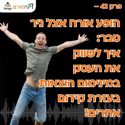 פרק 42 - הופעת אורח אצל ניר סבר: איך לשווק את העסק שלך במינימום הוצאות בעזרת קידום אתרים!