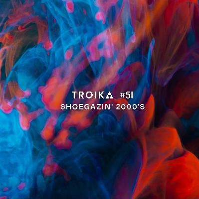 Troika #51: Shoegazin' Part 3 - 2000s Troika #51: Shoegazin' Part 3 - 2000s