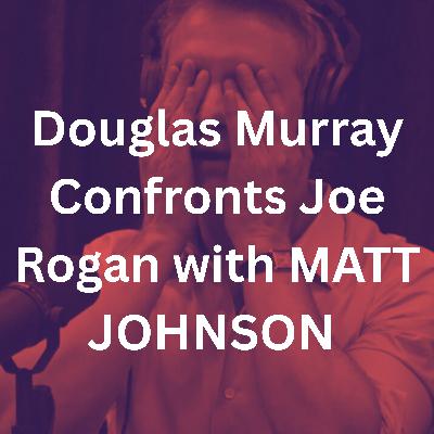 Douglas Murray Confronts Joe Rogan with MATT JOHNSON