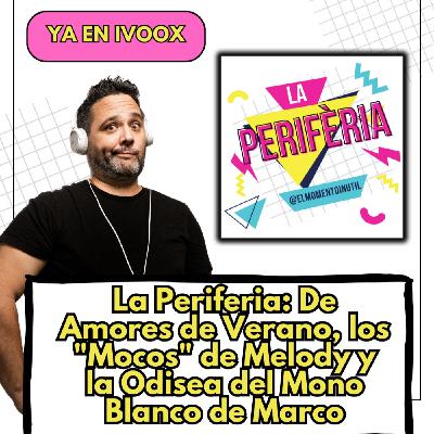 La Periferia: De Amores de Verano, los "Mocos" de Melody y la Odisea del Mono Blanco de Marco