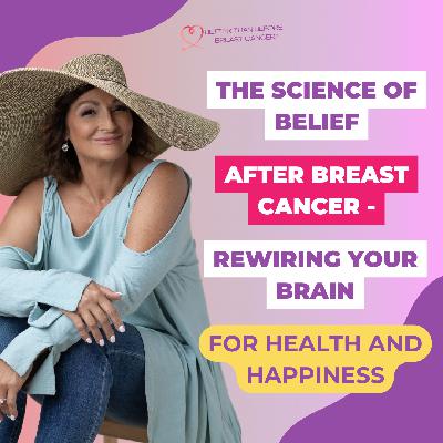 #421 The Science of Belief After Breast Cancer - Rewiring Your Brain For Health And Happiness
