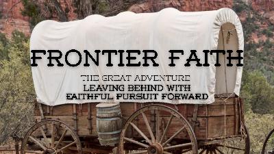 Frontier Faith – Week 3 – Leaving Behind With Faithful Pursuit Forward Frontier Faith – Week 3 – Leaving Behind With Faithful Pursuit Forward