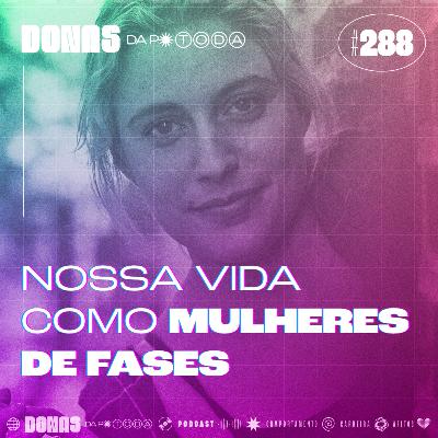 #288 - Nossas vidas como mulheres de fases