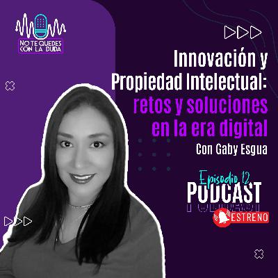 Episodio 12: "Innovación y propiedad intelectual: retos y soluciones en la era digital" con Gaby Esgua 🎙️