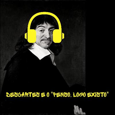 #005 - Descartes e o "Penso, logo existo" #005 - Descartes e o "Penso, logo existo"