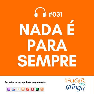 #031 - Nada é para sempre