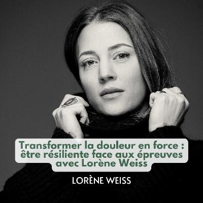 Transformer la douleur en force : être résiliente face aux épreuves avec Lorène Weiss