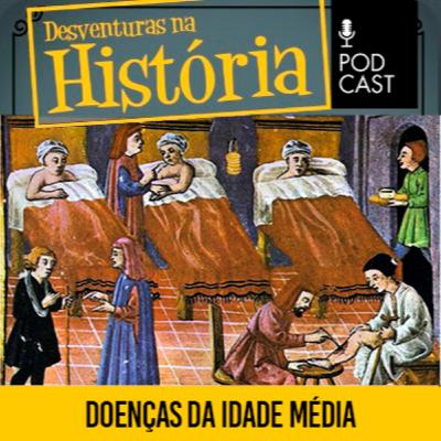 #141 Desventuras na História: ﻿Doenças da Idade Média continuam circulando na atualidade