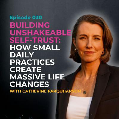 EP 030: Building Unshakeable Self-Trust: How Small Daily Practices Create Massive Life Changes with Catherine Farquharson