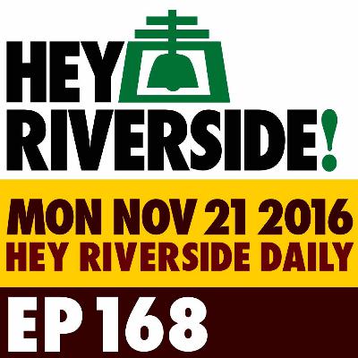 EP0168 MONDAY NOVEMBER 21 2016 - RIVERSIDE DAILY EP0168 MONDAY NOVEMBER 21 2016 - RIVERSIDE DAILY
