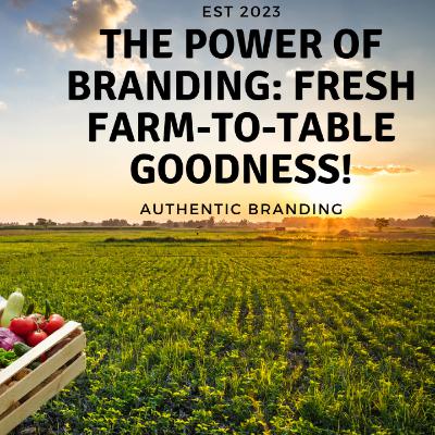 The Power of Branding: Fresh Farm-to-Table Goodness!