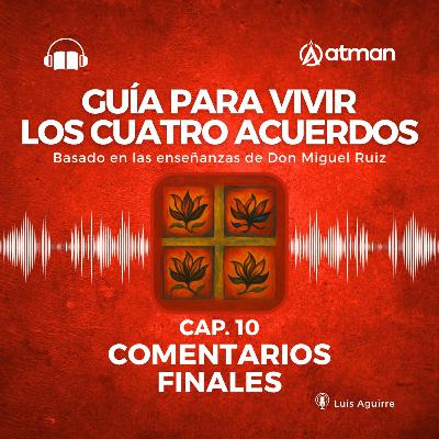 Guía para vivir los Cuatro Acuerdos - Capitulo 10 - Comentarios Finales Guía para vivir los Cuatro Acuerdos - Capitulo 10 - Comentarios Finales