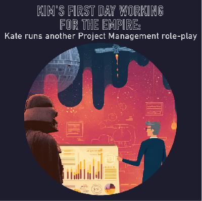 102 - Kim's first day working for the Empire: Kate runs another Project Management role-play